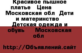 Красивое пышное платье › Цена ­ 500 - Московская обл. Дети и материнство » Детская одежда и обувь   . Московская обл.